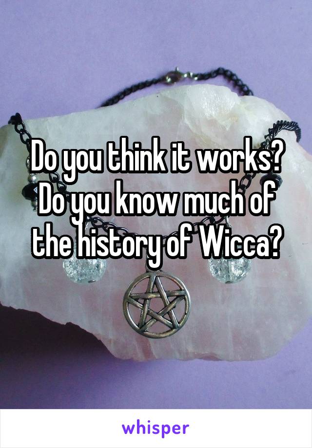 Do you think it works?
Do you know much of the history of Wicca?
