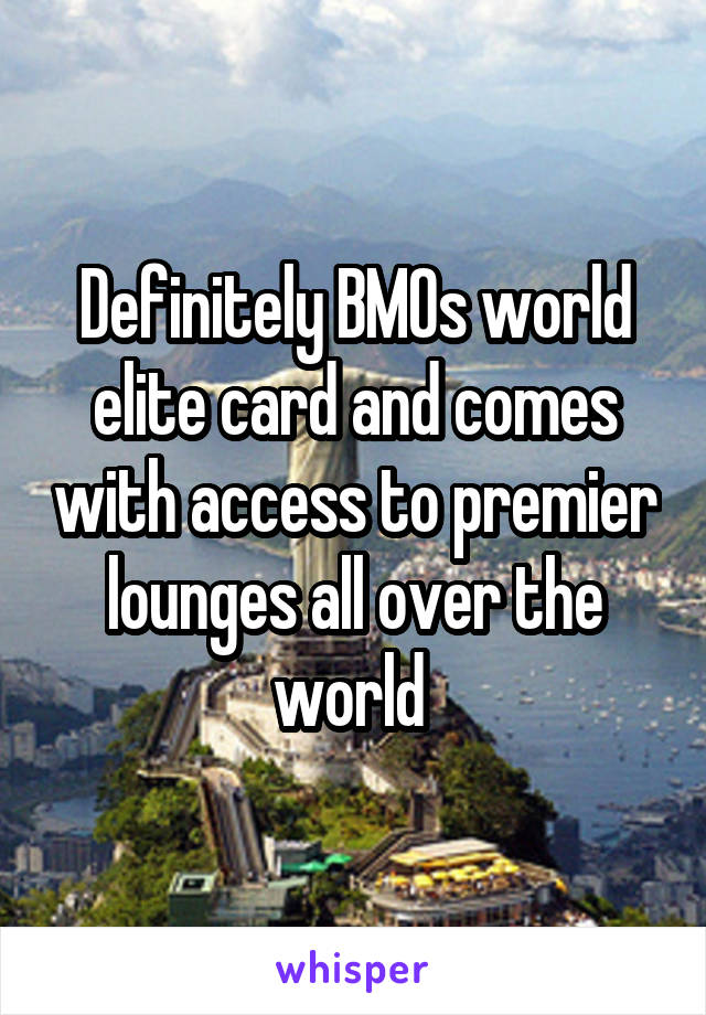 Definitely BMOs world elite card and comes with access to premier lounges all over the world 