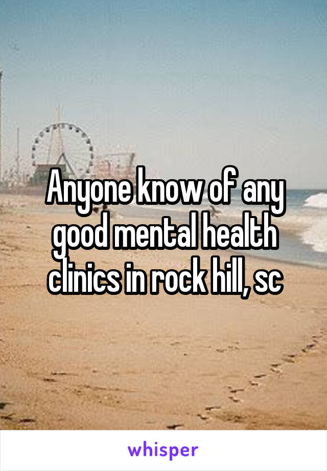 Anyone know of any good mental health clinics in rock hill, sc