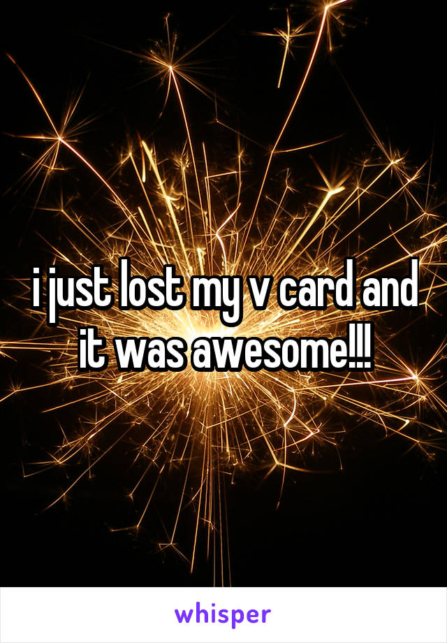 i just lost my v card and it was awesome!!!