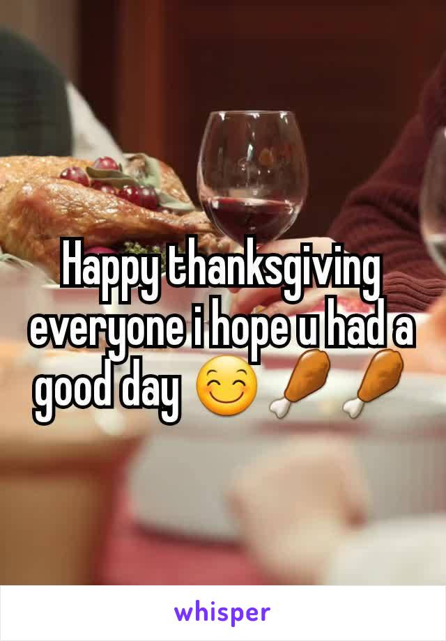 Happy thanksgiving everyone i hope u had a good day ðŸ˜ŠðŸ�—ðŸ�—
