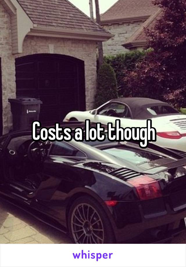 Costs a lot though