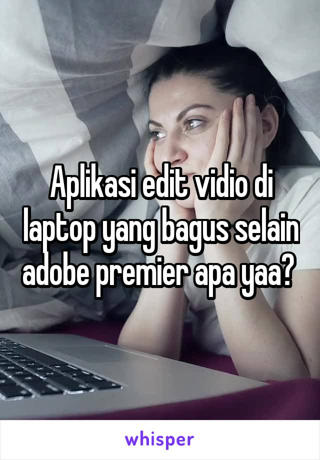 Aplikasi edit vidio di laptop yang bagus selain adobe premier apa yaa? 
