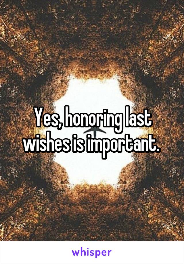 Yes, honoring last wishes is important. 