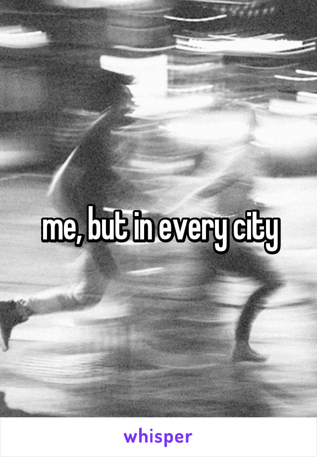 me, but in every city