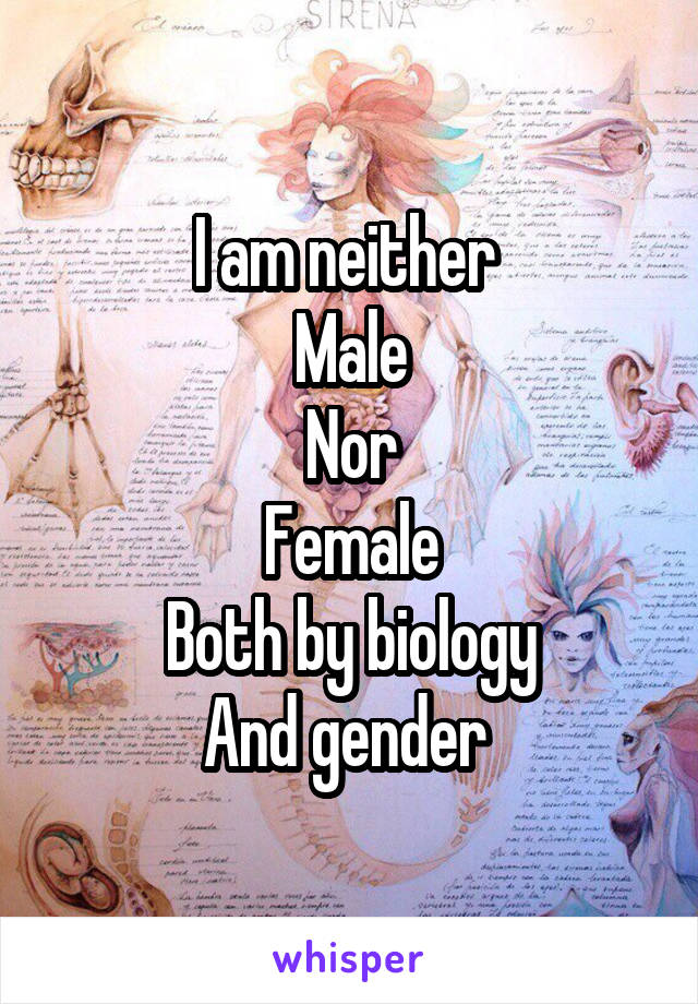 I am neither 
Male
Nor
Female
Both by biology
And gender 