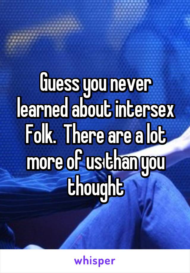 Guess you never learned about intersex
Folk.  There are a lot more of us than you thought