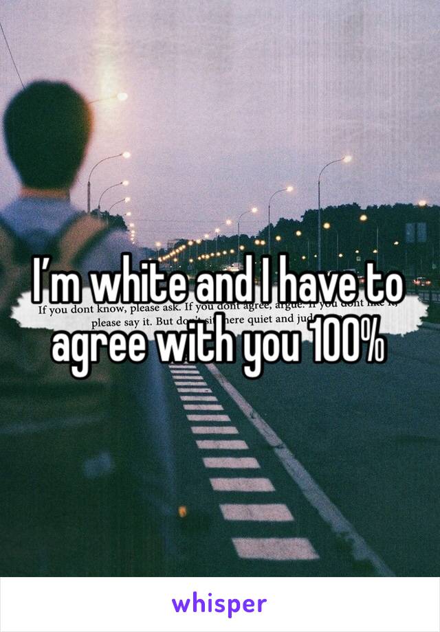 I’m white and I have to agree with you 100%