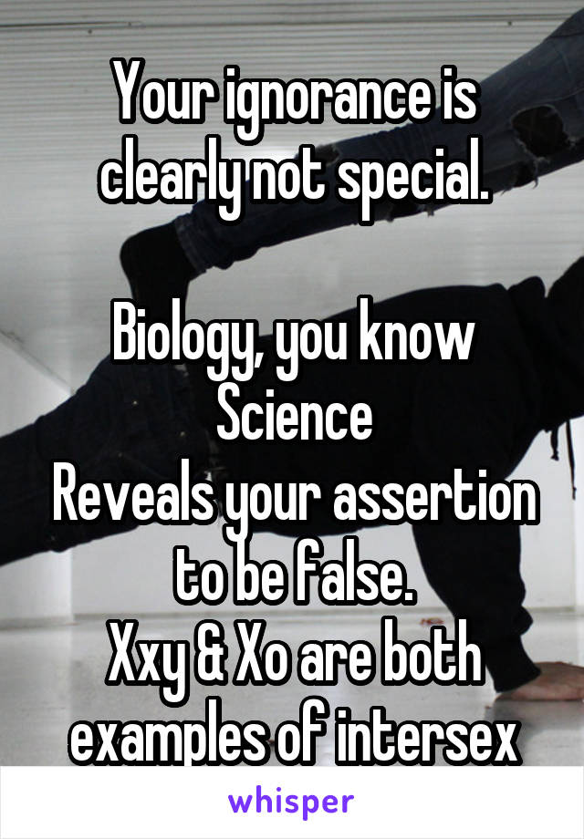 Your ignorance is clearly not special.

Biology, you know
Science
Reveals your assertion to be false.
Xxy & Xo are both examples of intersex