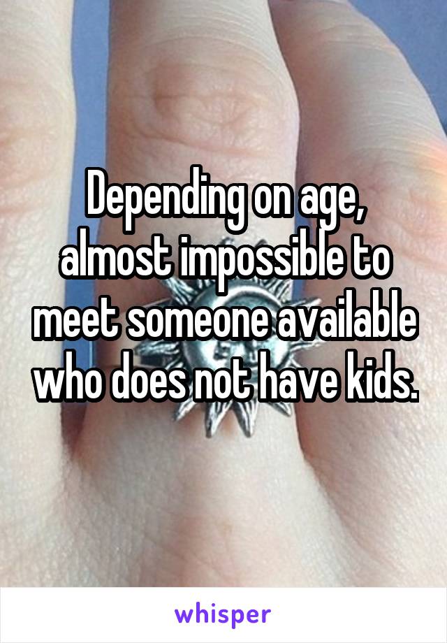 Depending on age, almost impossible to meet someone available who does not have kids. 