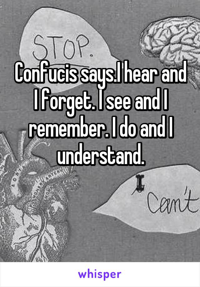 Confucis says.I hear and I forget. I see and I remember. I do and I understand.

 