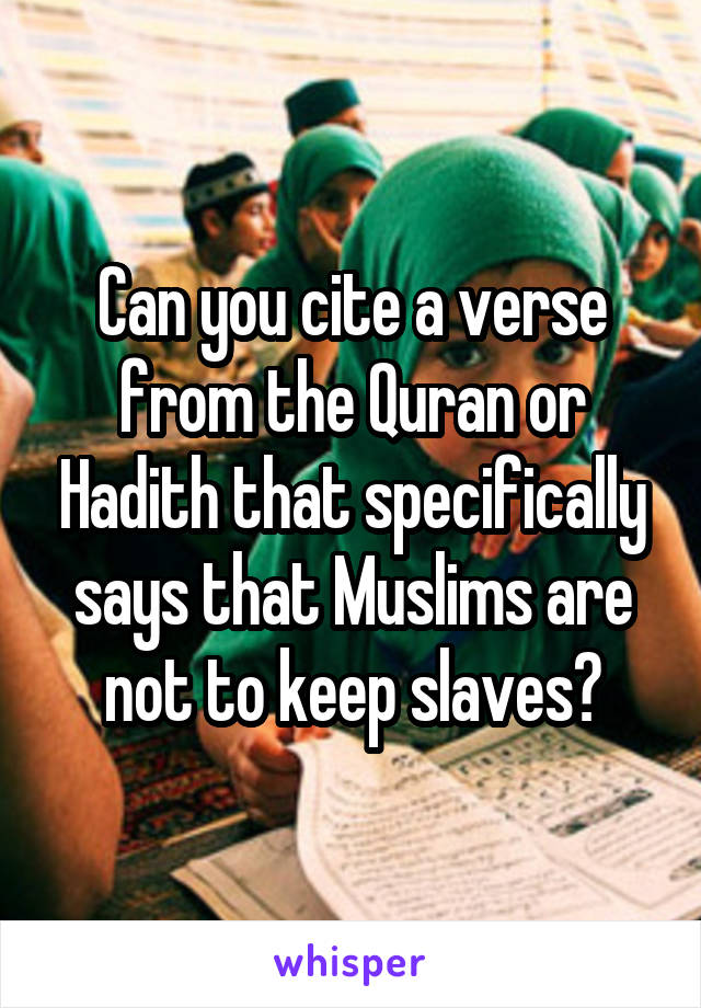 Can you cite a verse from the Quran or Hadith that specifically says that Muslims are not to keep slaves?