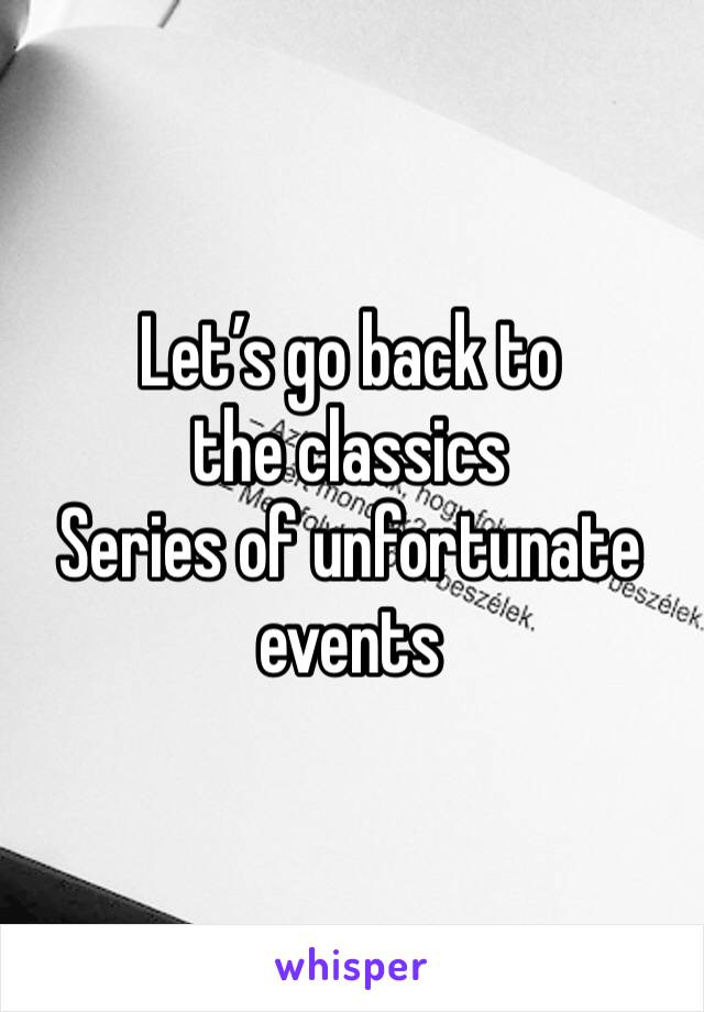 Let’s go back to the classics 
Series of unfortunate events 