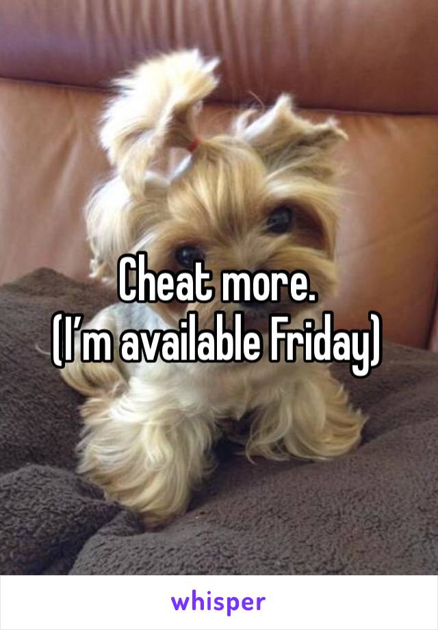 Cheat more.
(I’m available Friday)