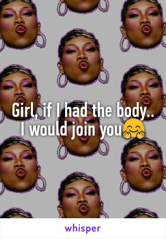 Girl, if I had the body.. I would join you🤗