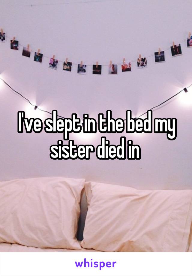 I've slept in the bed my sister died in 