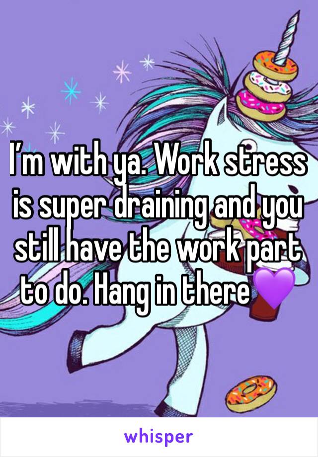 I’m with ya. Work stress is super draining and you still have the work part to do. Hang in there💜