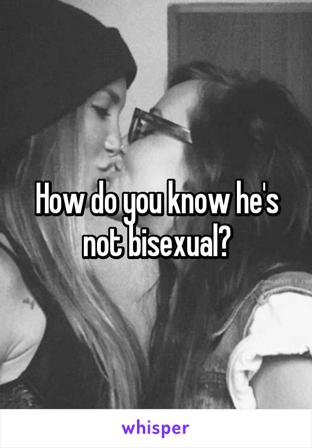 How do you know he's not bisexual?