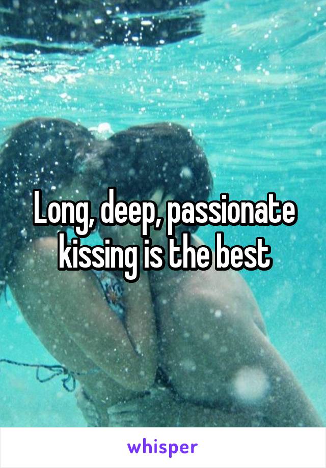 Long, deep, passionate kissing is the best
