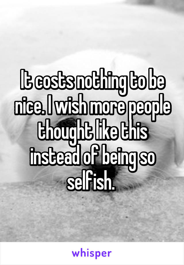 It costs nothing to be nice. I wish more people thought like this instead of being so selfish. 