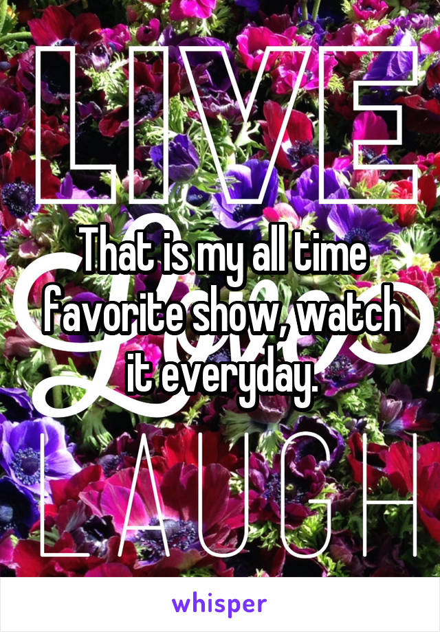 That is my all time favorite show, watch it everyday.