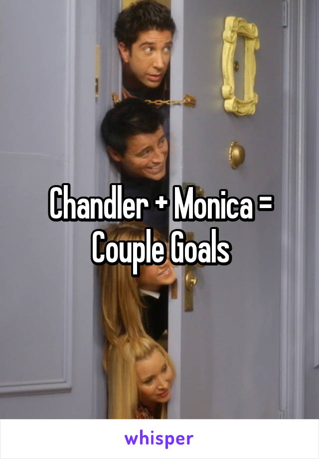 Chandler + Monica = Couple Goals