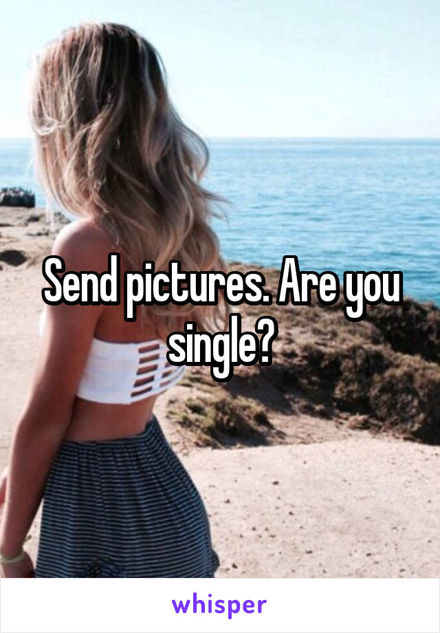 Send pictures. Are you single?