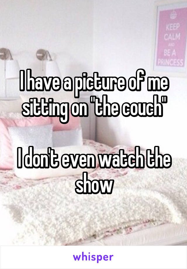 I have a picture of me sitting on "the couch"

I don't even watch the show