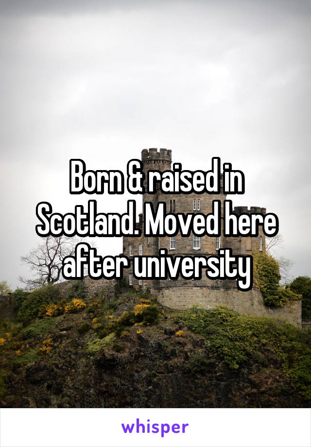 Born & raised in Scotland. Moved here after university