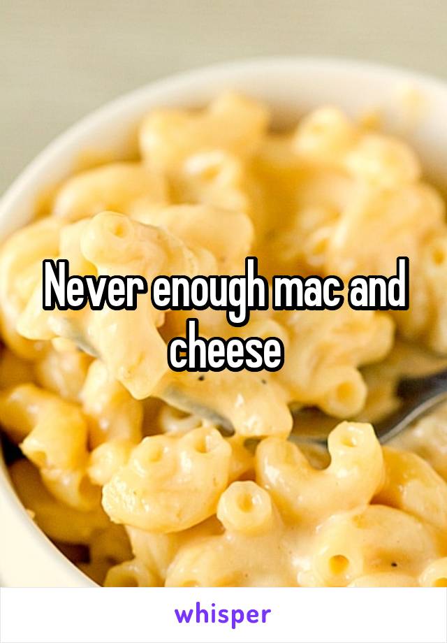 Never enough mac and cheese
