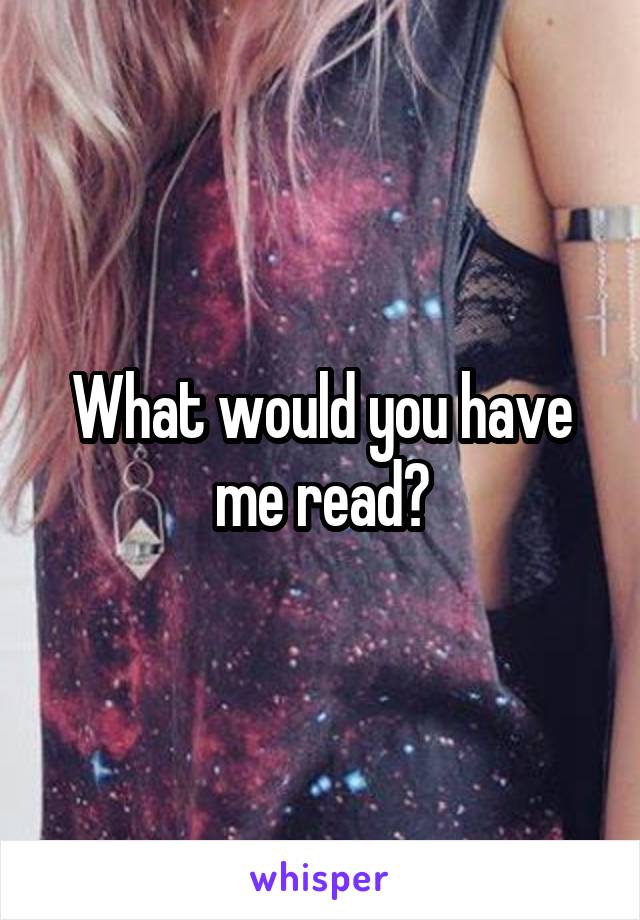 What would you have me read?