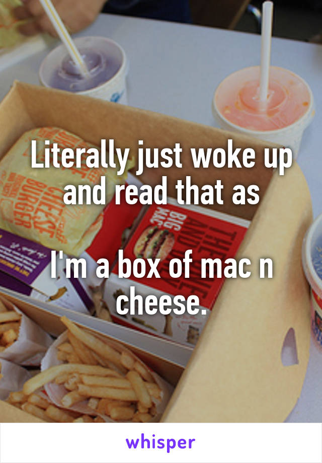 Literally just woke up and read that as

I'm a box of mac n cheese.