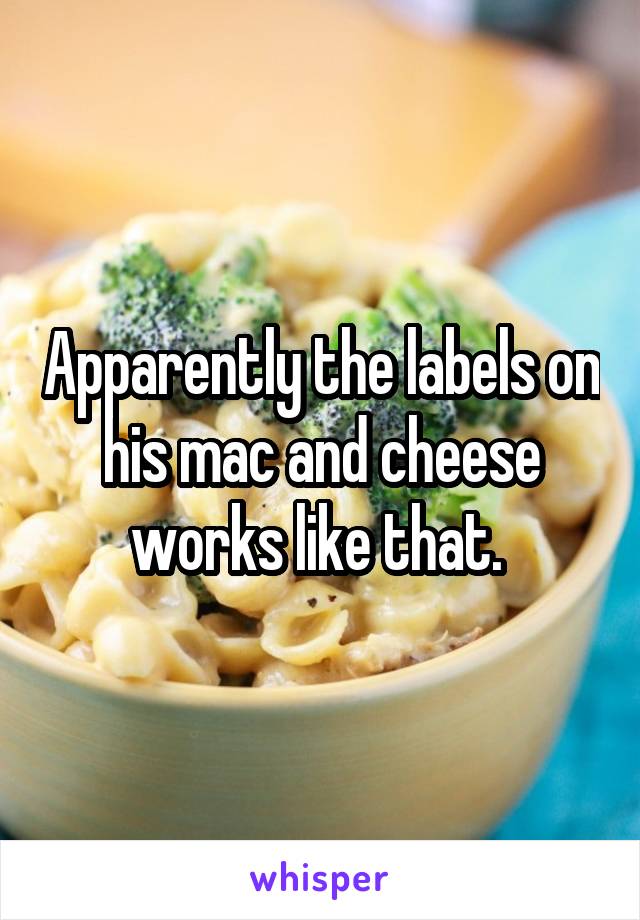Apparently the labels on his mac and cheese works like that. 