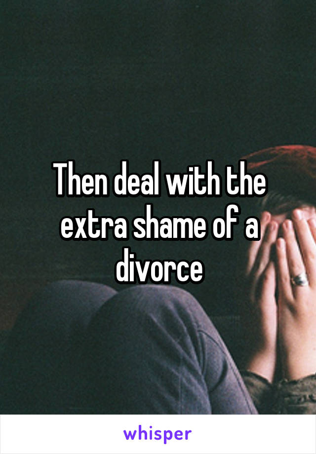Then deal with the extra shame of a divorce