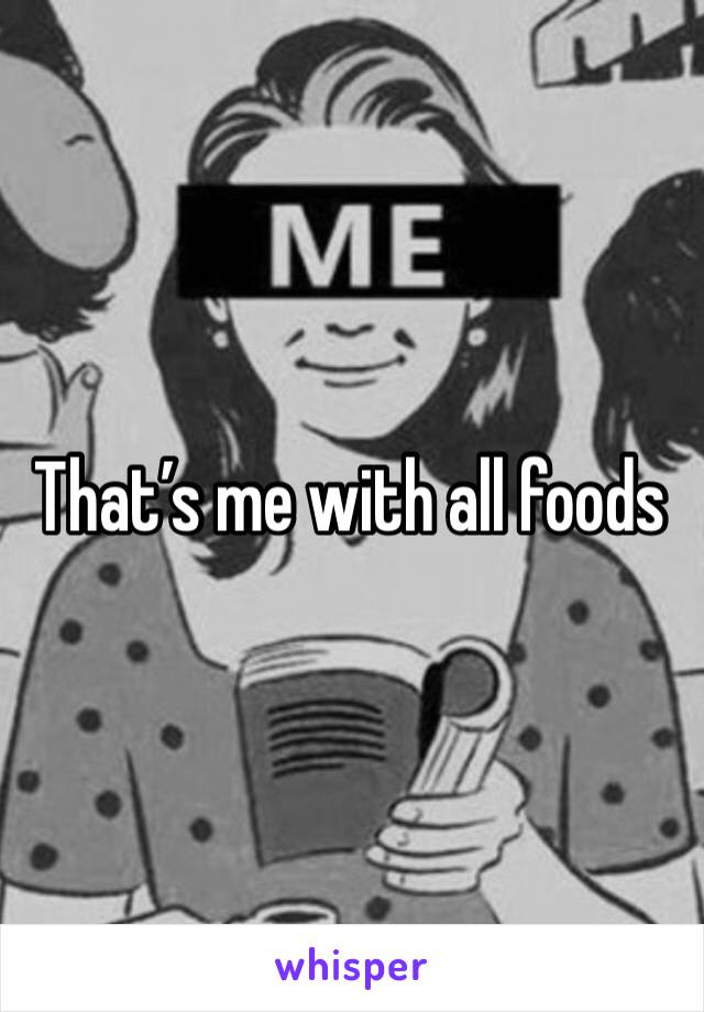 That’s me with all foods