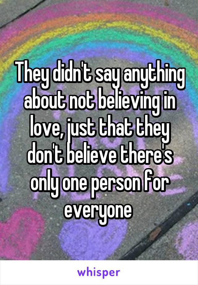 They didn't say anything about not believing in love, just that they don't believe there's only one person for everyone 