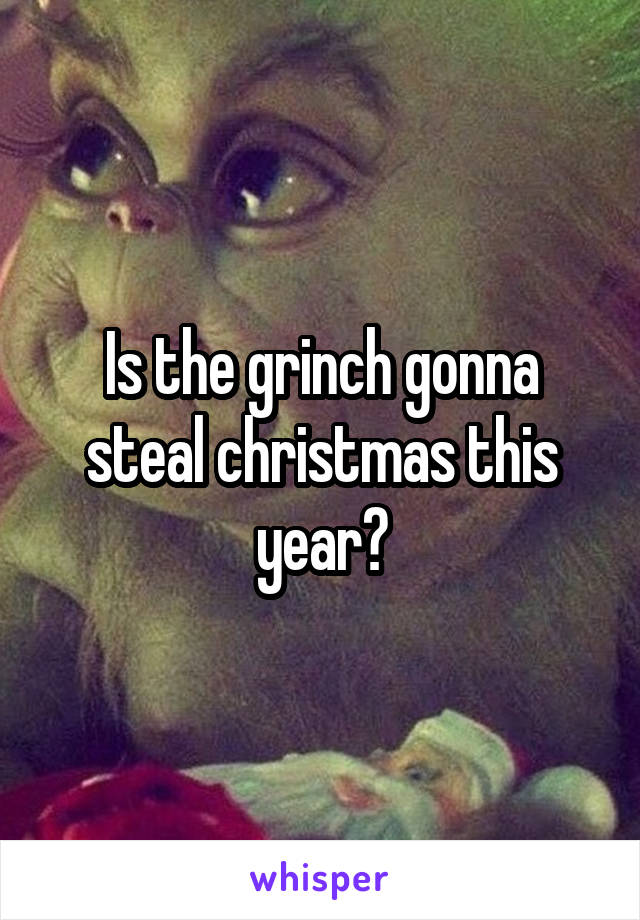 Is the grinch gonna steal christmas this year?