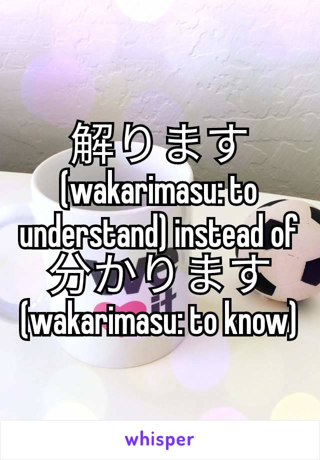解ります  (wakarimasu: to understand) instead of 分かります(wakarimasu: to know)