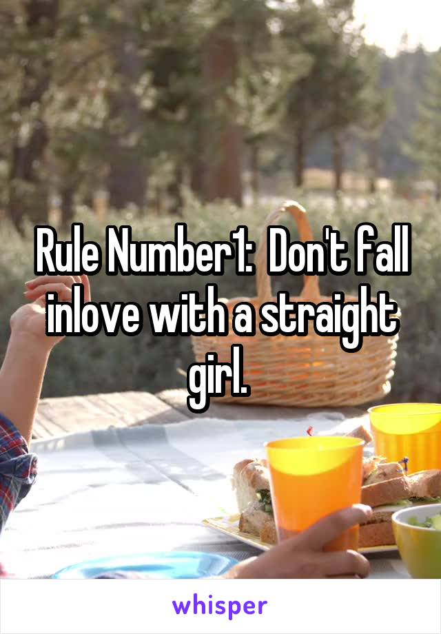 Rule Number1:  Don't fall inlove with a straight girl. 