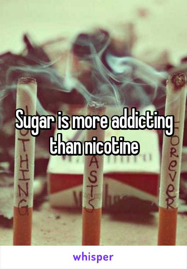 Sugar is more addicting than nicotine