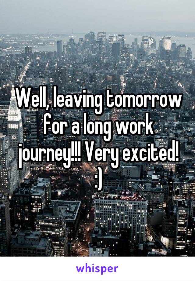 Well, leaving tomorrow for a long work journey!!! Very excited! :)
