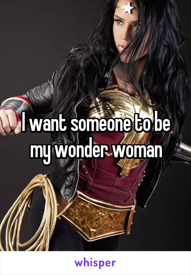I want someone to be my wonder woman