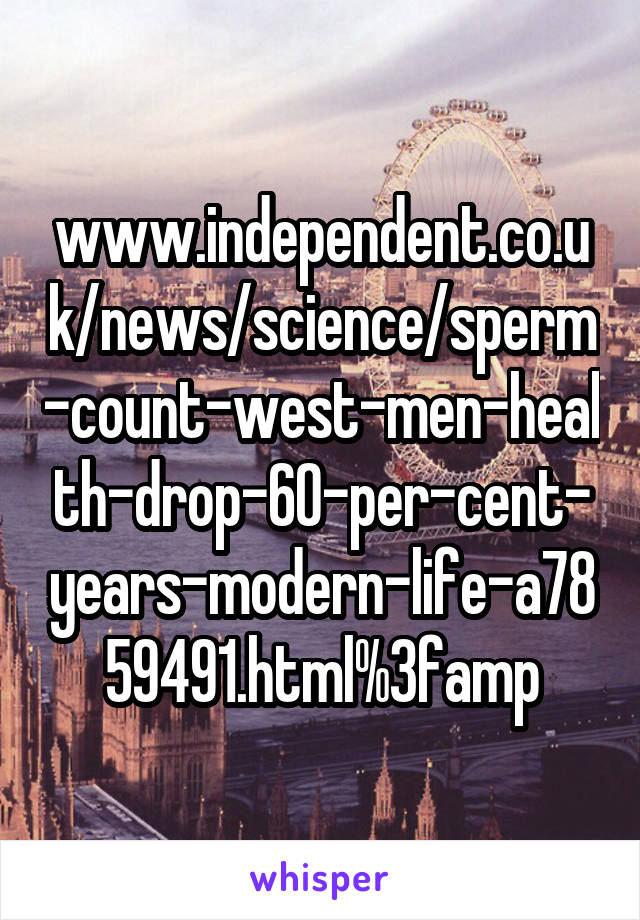 www.independent.co.uk/news/science/sperm-count-west-men-health-drop-60-per-cent-years-modern-life-a7859491.html%3famp