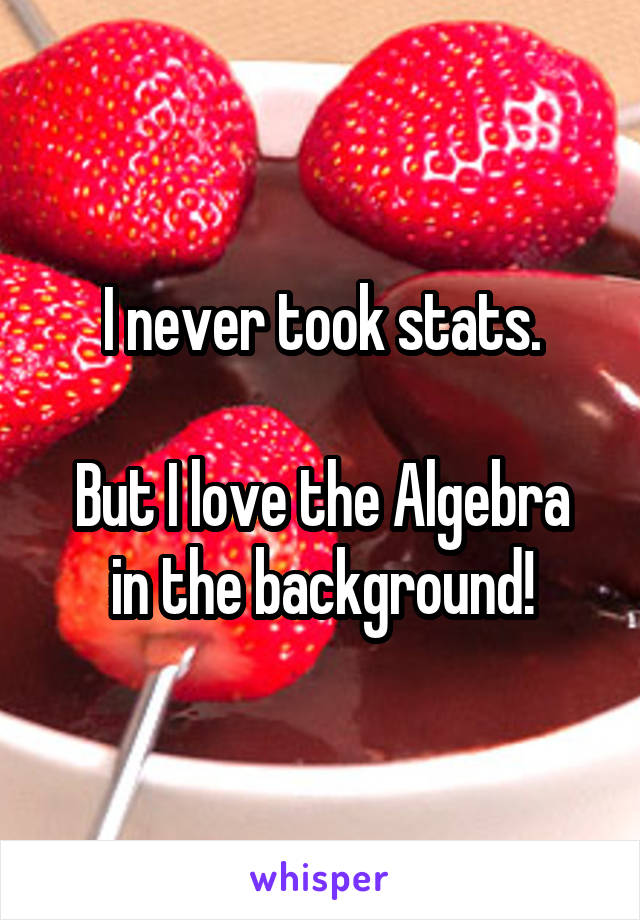 I never took stats.

But I love the Algebra in the background!