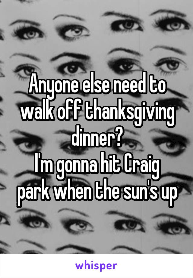 Anyone else need to walk off thanksgiving dinner?
I'm gonna hit Craig park when the sun's up