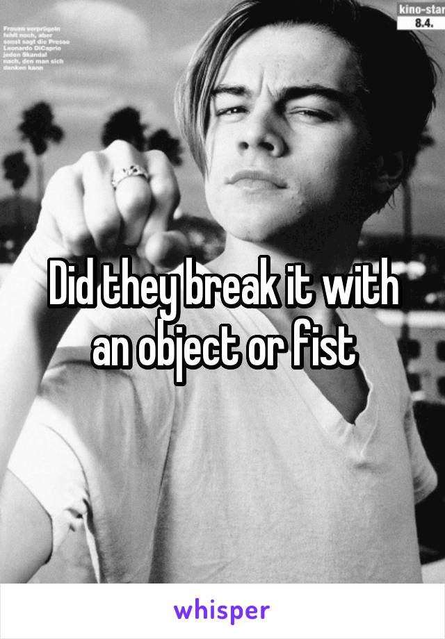 Did they break it with an object or fist