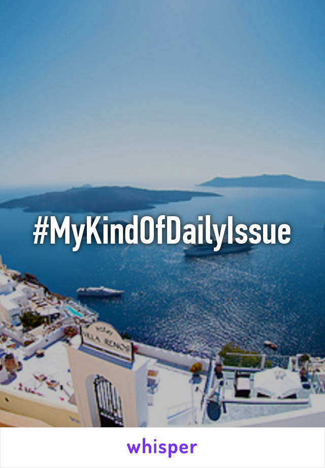 #MyKindOfDailyIssue