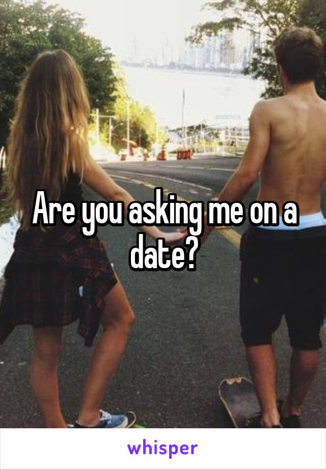 Are you asking me on a date?