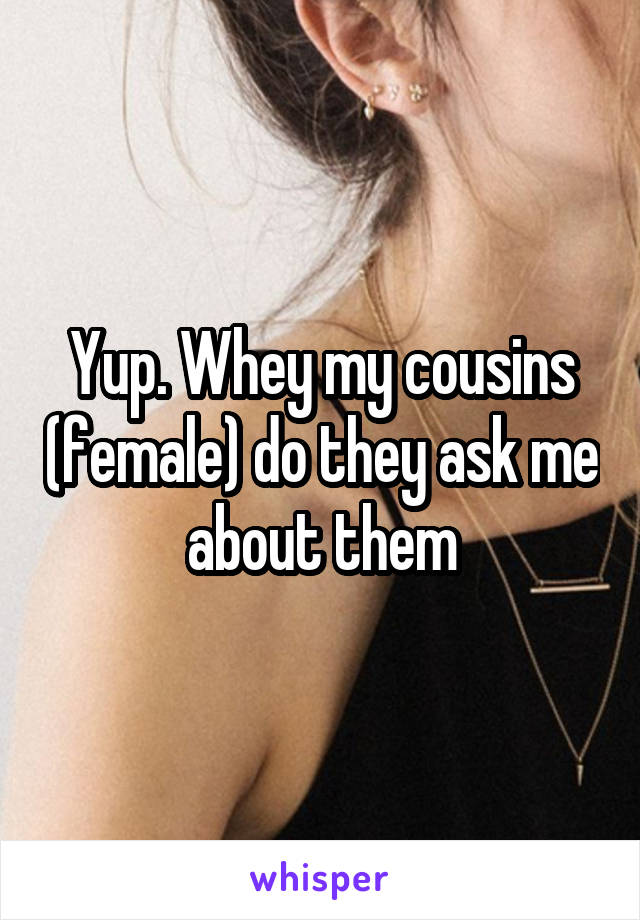 Yup. Whey my cousins (female) do they ask me about them