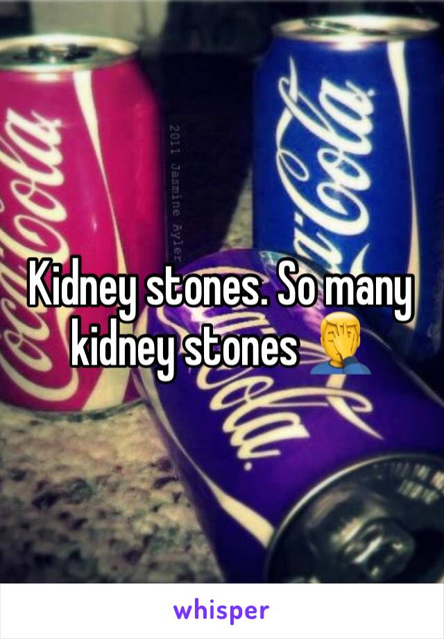 Kidney stones. So many kidney stones 🤦‍♂️